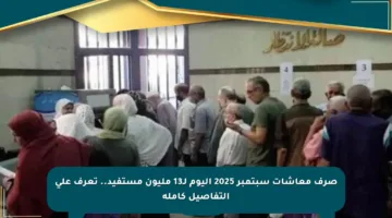 صرف معاشات سبتمبر 2025 اليوم لـ13 مليون مستفيد.. تعرف على التفاصيل كاملة